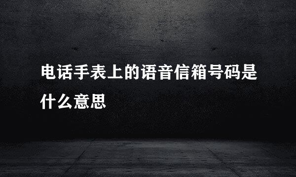 电话手表上的语音信箱号码是什么意思