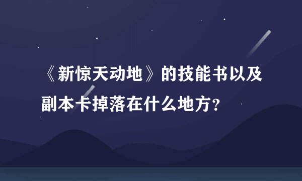 《新惊天动地》的技能书以及副本卡掉落在什么地方？