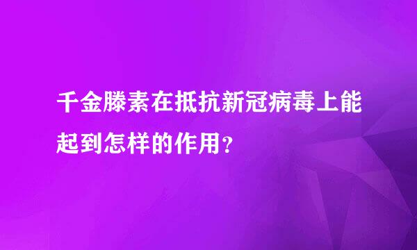 千金滕素在抵抗新冠病毒上能起到怎样的作用？