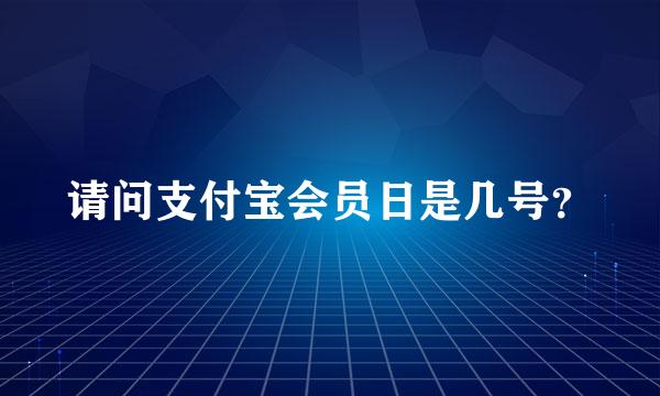 请问支付宝会员日是几号？