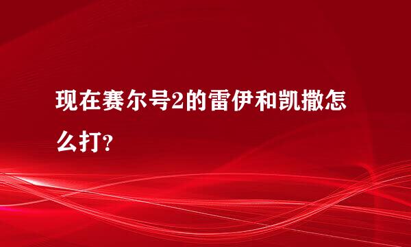 现在赛尔号2的雷伊和凯撒怎么打？