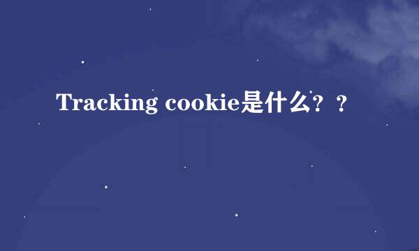 Tracking cookie是什么？？