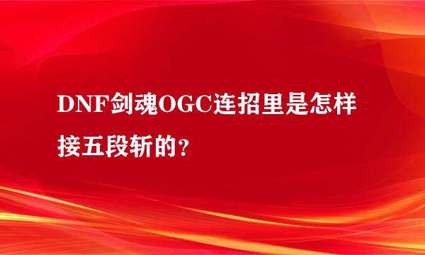 DNF剑魂OGC连招里是怎样接五段斩的？