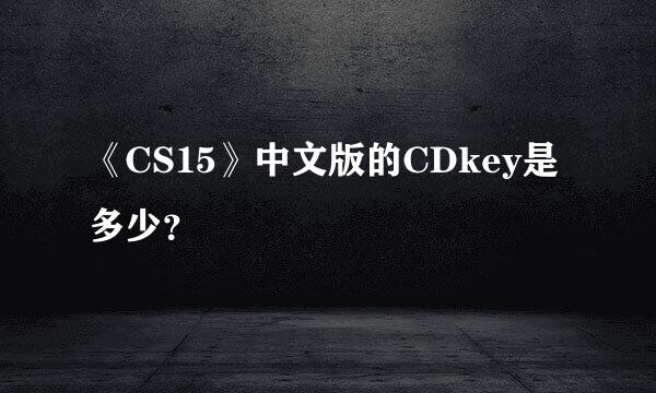 《CS15》中文版的CDkey是多少？