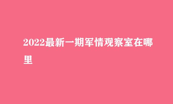 2022最新一期军情观察室在哪里