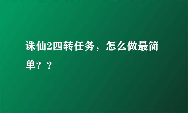 诛仙2四转任务，怎么做最简单？？