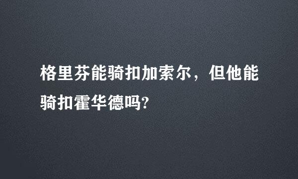 格里芬能骑扣加索尔，但他能骑扣霍华德吗?