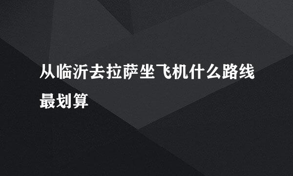 从临沂去拉萨坐飞机什么路线最划算