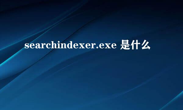 searchindexer.exe 是什么