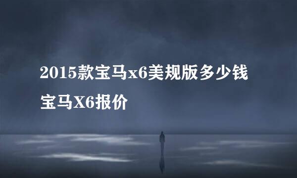 2015款宝马x6美规版多少钱 宝马X6报价