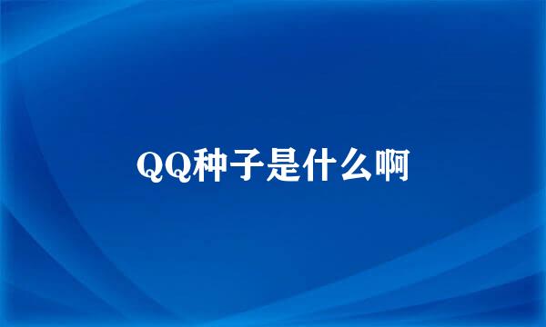 QQ种子是什么啊