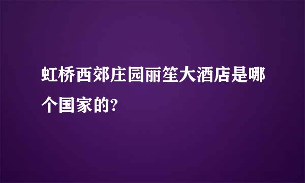 虹桥西郊庄园丽笙大酒店是哪个国家的?