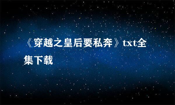 《穿越之皇后要私奔》txt全集下载