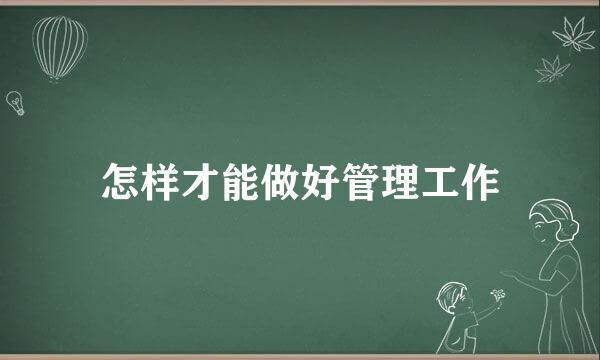 怎样才能做好管理工作