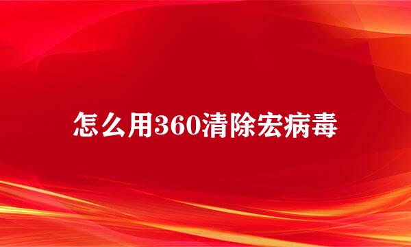 怎么用360清除宏病毒