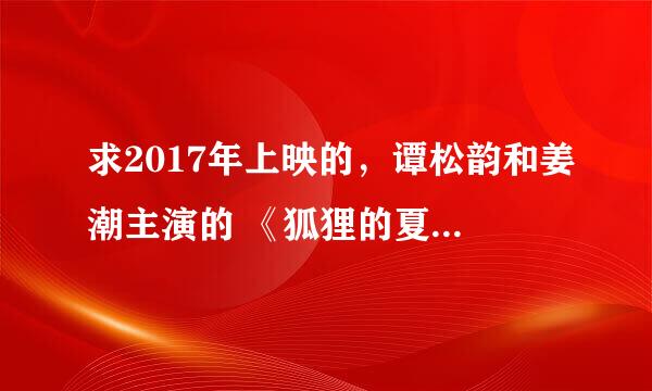 求2017年上映的，谭松韵和姜潮主演的 《狐狸的夏天第一季》 百度云资源