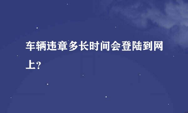 车辆违章多长时间会登陆到网上？