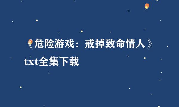 《危险游戏：戒掉致命情人》txt全集下载