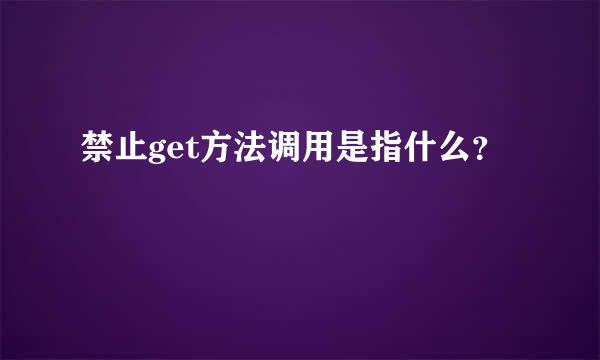 禁止get方法调用是指什么？