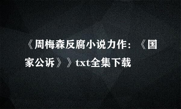 《周梅森反腐小说力作：《国家公诉》》txt全集下载