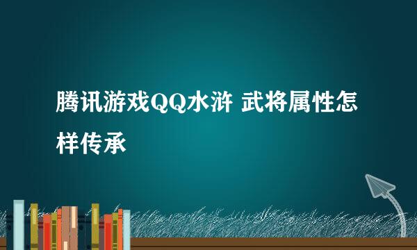 腾讯游戏QQ水浒 武将属性怎样传承