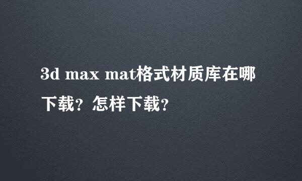 3d max mat格式材质库在哪下载？怎样下载？