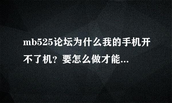 mb525论坛为什么我的手机开不了机？要怎么做才能开起来？