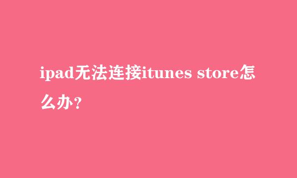 ipad无法连接itunes store怎么办？