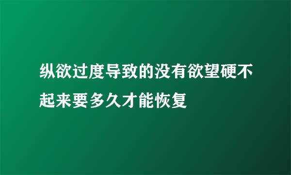 纵欲过度导致的没有欲望硬不起来要多久才能恢复