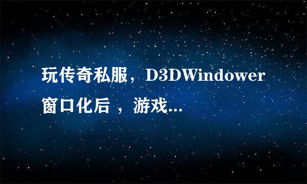 玩传奇私服，D3DWindower窗口化后 ，游戏画面不随边框移动，怎么办？！