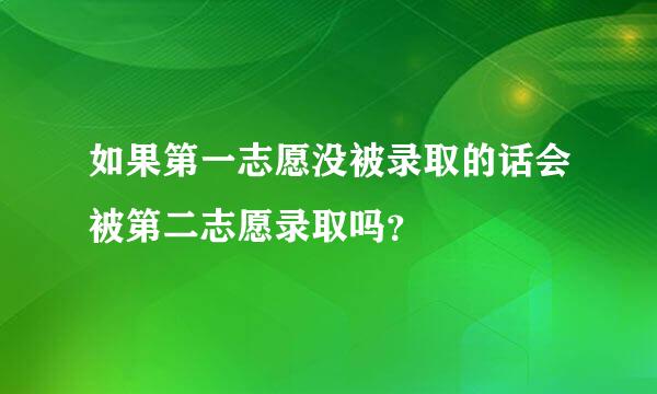 如果第一志愿没被录取的话会被第二志愿录取吗？