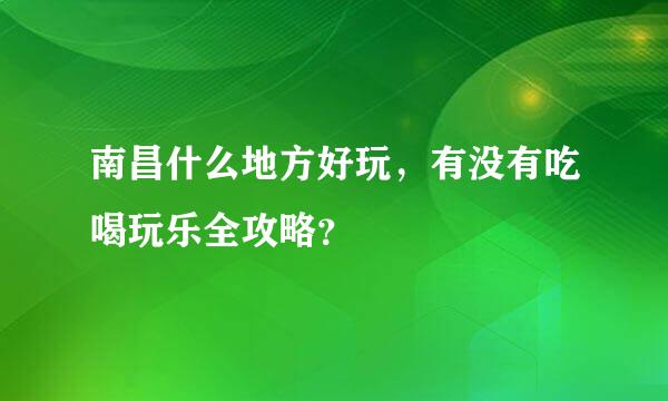 南昌什么地方好玩，有没有吃喝玩乐全攻略？