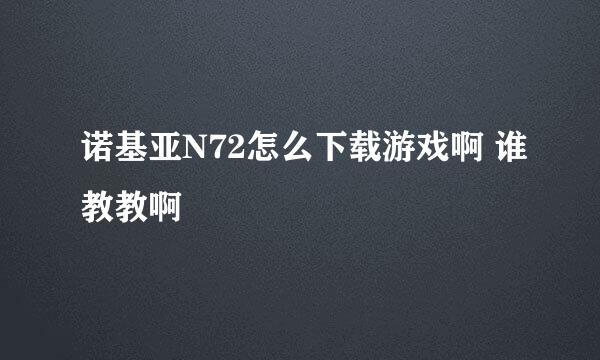 诺基亚N72怎么下载游戏啊 谁教教啊