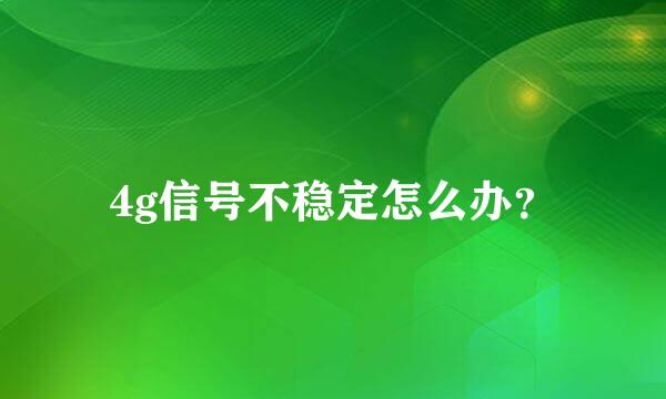 4g信号不稳定怎么办？