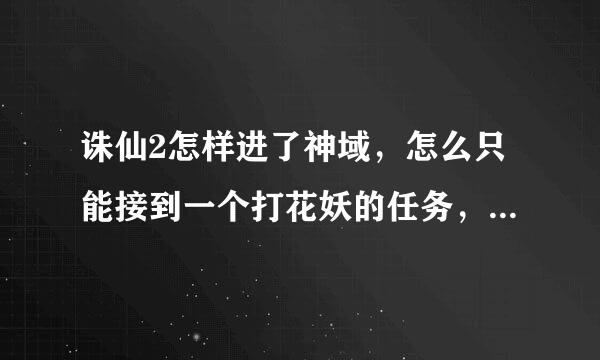 诛仙2怎样进了神域，怎么只能接到一个打花妖的任务，难道说没有别的神域任务可以做了吗？