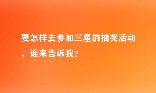 要怎样去参加三星的抽奖活动，谁来告诉我？