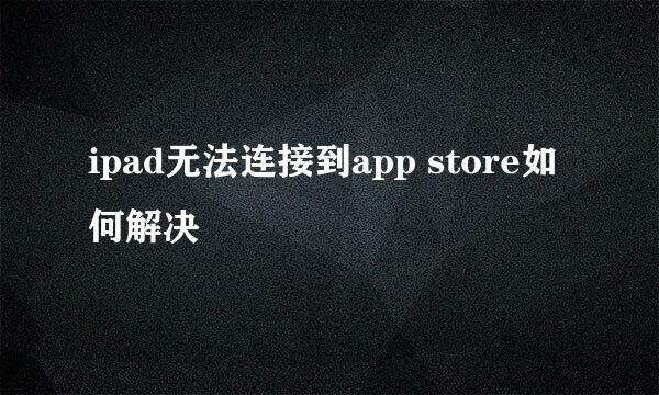 ipad无法连接到app store如何解决