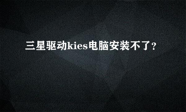 三星驱动kies电脑安装不了？