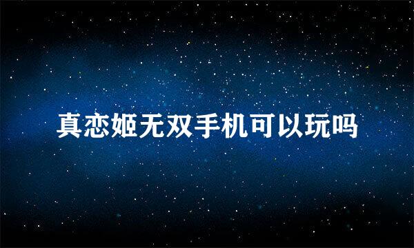 真恋姬无双手机可以玩吗