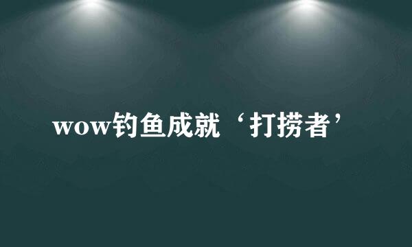 wow钓鱼成就‘打捞者’