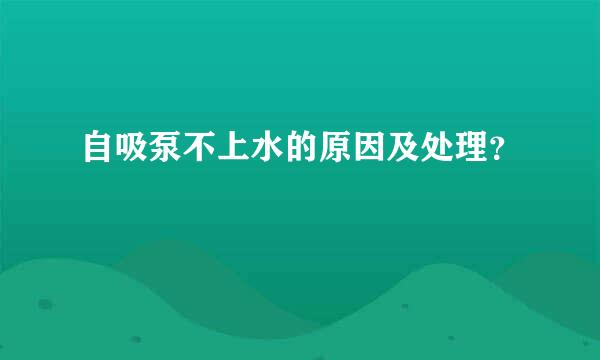 自吸泵不上水的原因及处理？