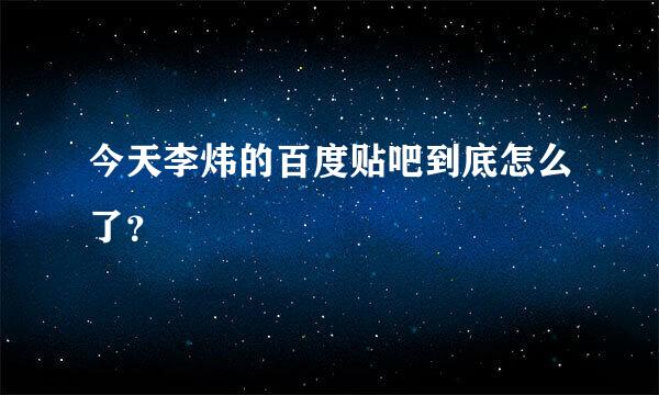 今天李炜的百度贴吧到底怎么了？