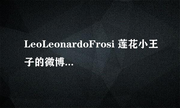 LeoLeonardoFrosi 莲花小王子的微博在哪啊？？？？是 腾讯还是搜狐 啊？？就是去了天天向上的那个巴西男~