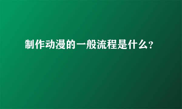 制作动漫的一般流程是什么？