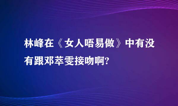 林峰在《女人唔易做》中有没有跟邓萃雯接吻啊?