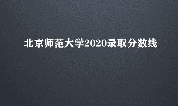 北京师范大学2020录取分数线