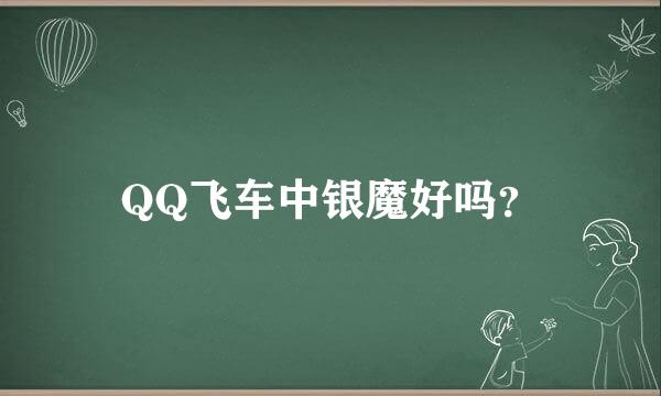 QQ飞车中银魔好吗？