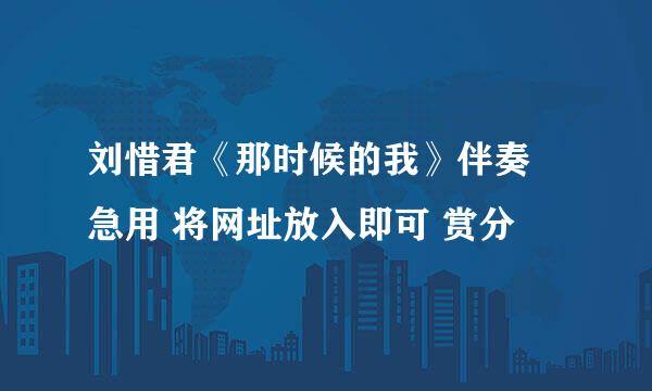 刘惜君《那时候的我》伴奏 急用 将网址放入即可 赏分