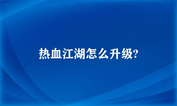 热血江湖怎么升级?