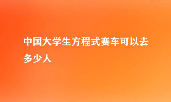 中国大学生方程式赛车可以去多少人